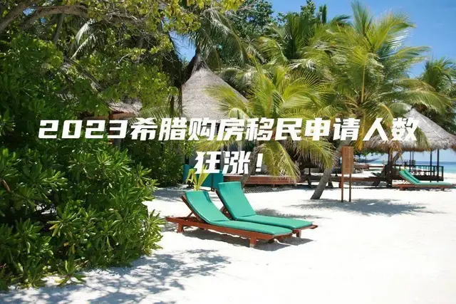 2023希腊购房移民申请人数狂涨 - 图片